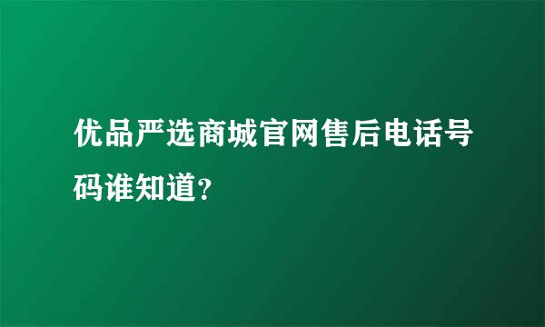 优品严选商城官网售后电话号码谁知道？