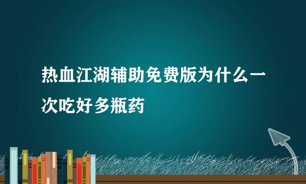 热血江湖辅助免费版为什么一次吃好多瓶药