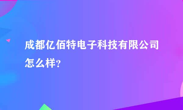 成都亿佰特电子科技有限公司怎么样？