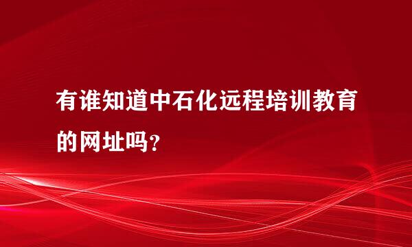 有谁知道中石化远程培训教育的网址吗？