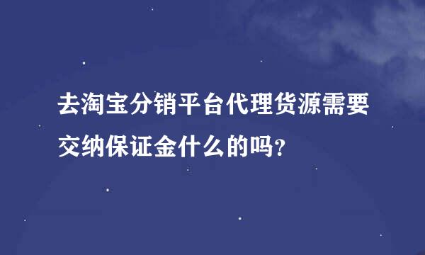 去淘宝分销平台代理货源需要交纳保证金什么的吗？