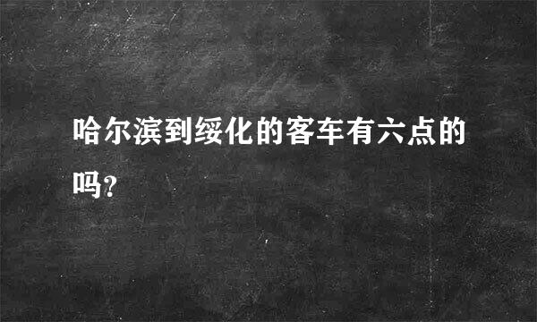 哈尔滨到绥化的客车有六点的吗？