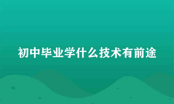 初中毕业学什么技术有前途