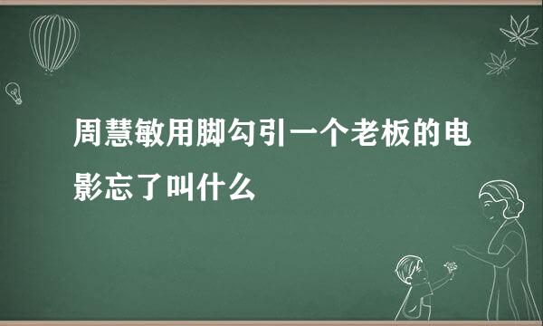 周慧敏用脚勾引一个老板的电影忘了叫什么