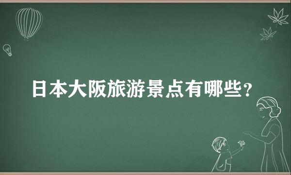 日本大阪旅游景点有哪些？