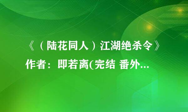 《（陆花同人）江湖绝杀令》作者：即若离(完结 番外).TXT