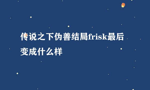 传说之下伪善结局frisk最后变成什么样