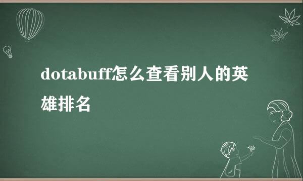 dotabuff怎么查看别人的英雄排名