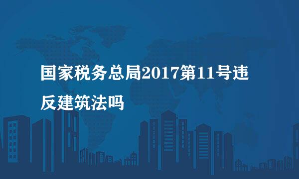 国家税务总局2017第11号违反建筑法吗