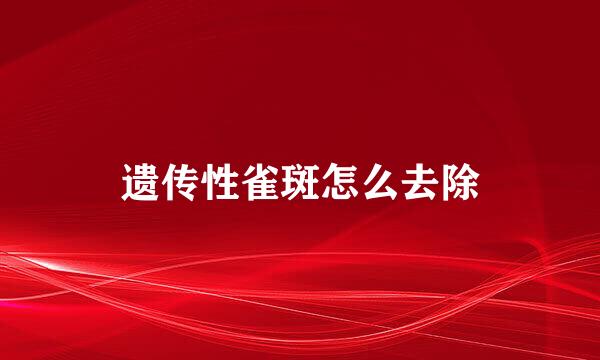 遗传性雀斑怎么去除