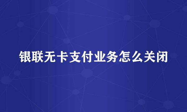 银联无卡支付业务怎么关闭