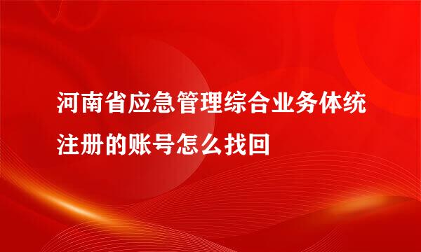 河南省应急管理综合业务体统注册的账号怎么找回