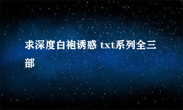 求深度白袍诱惑 txt系列全三部