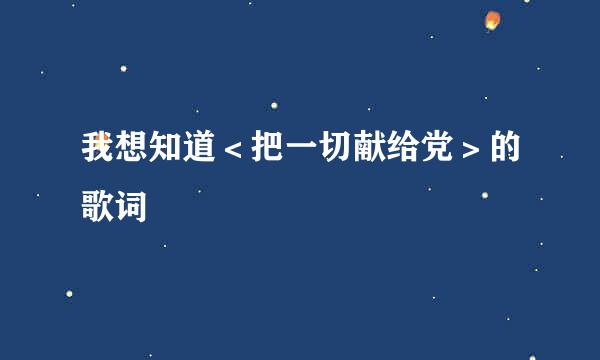 我想知道＜把一切献给党＞的歌词