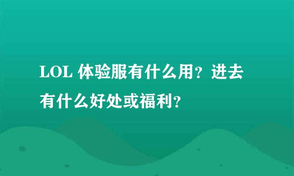 LOL 体验服有什么用？进去有什么好处或福利？