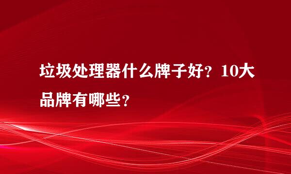 垃圾处理器什么牌子好？10大品牌有哪些？