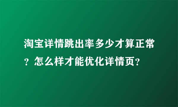 淘宝详情跳出率多少才算正常？怎么样才能优化详情页？