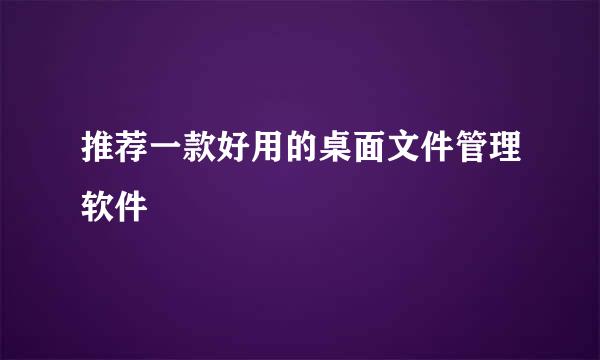 推荐一款好用的桌面文件管理软件