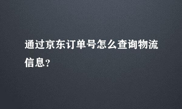 通过京东订单号怎么查询物流信息？