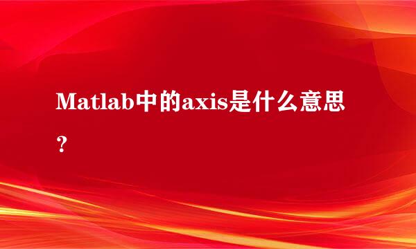 Matlab中的axis是什么意思？