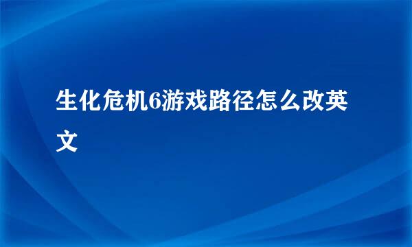 生化危机6游戏路径怎么改英文