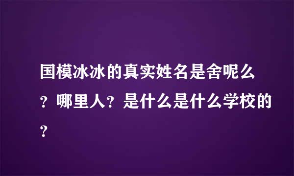 国模冰冰的真实姓名是舍呢么？哪里人？是什么是什么学校的？