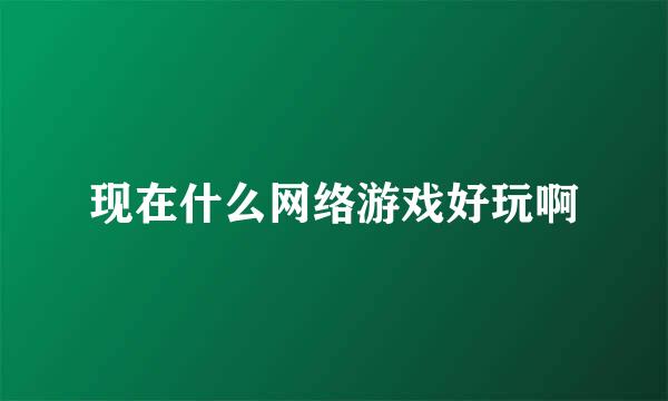 现在什么网络游戏好玩啊