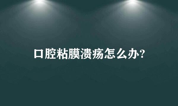 口腔粘膜溃疡怎么办?