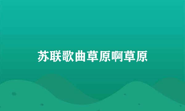 苏联歌曲草原啊草原