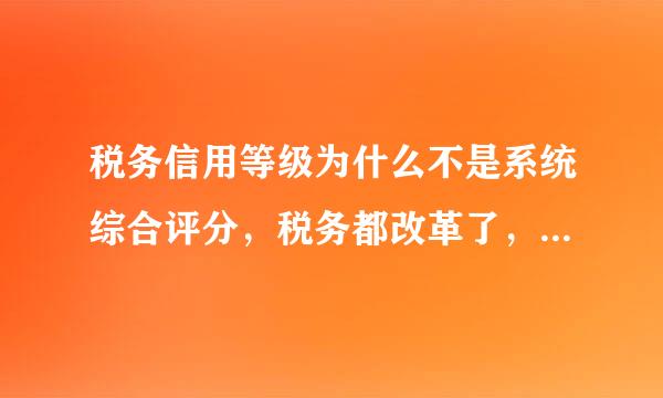 税务信用等级为什么不是系统综合评分，税务都改革了，怎么还要人为的操作，给税务专管员要钱的机会