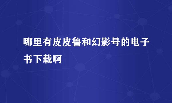 哪里有皮皮鲁和幻影号的电子书下载啊