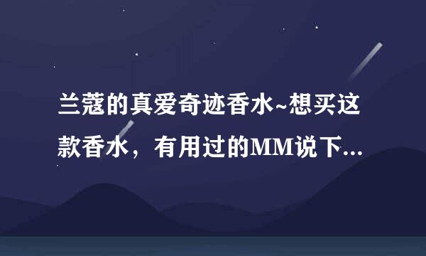 兰蔻的真爱奇迹香水~想买这款香水，有用过的MM说下这款香怎么样~~ 适合人群是多大呢~持久怎么样？