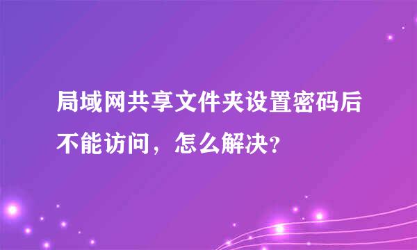 局域网共享文件夹设置密码后不能访问，怎么解决？