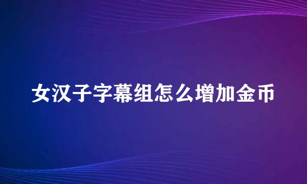 女汉子字幕组怎么增加金币