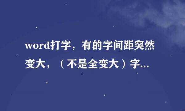 word打字，有的字间距突然变大，（不是全变大）字符间距调了也没有···求高人相助