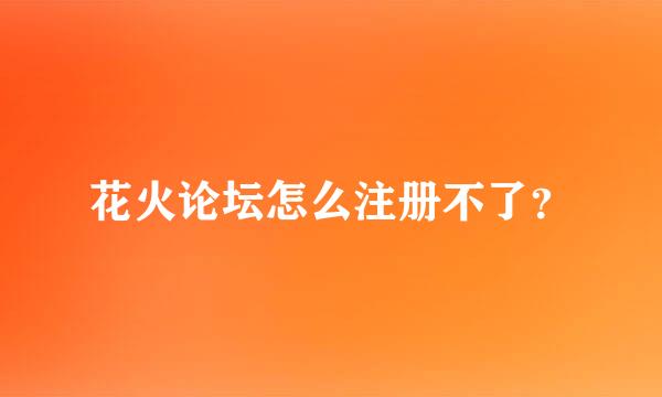 花火论坛怎么注册不了？