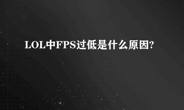 LOL中FPS过低是什么原因?