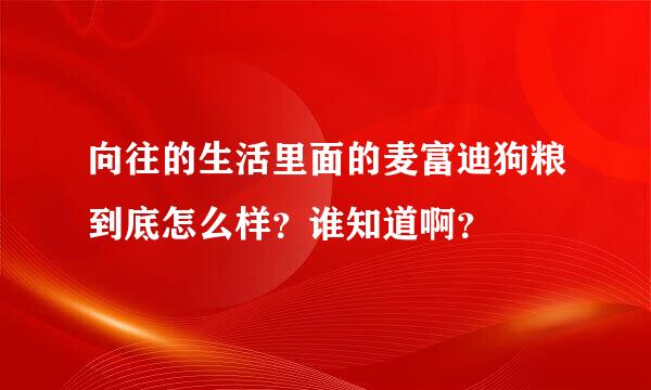 向往的生活里面的麦富迪狗粮到底怎么样？谁知道啊？