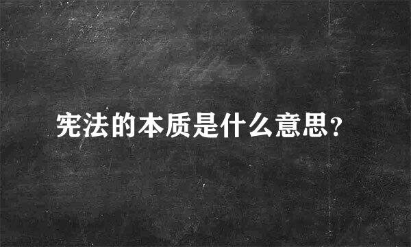 宪法的本质是什么意思？