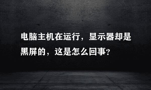 电脑主机在运行，显示器却是黑屏的，这是怎么回事？