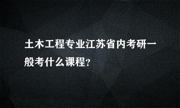 土木工程专业江苏省内考研一般考什么课程？