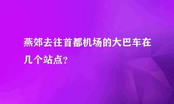 燕郊去往首都机场的大巴车在几个站点？