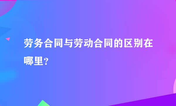 劳务合同与劳动合同的区别在哪里？