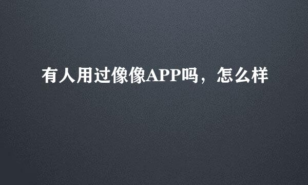 有人用过像像APP吗，怎么样