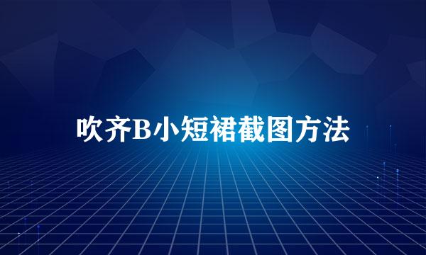 吹齐B小短裙截图方法