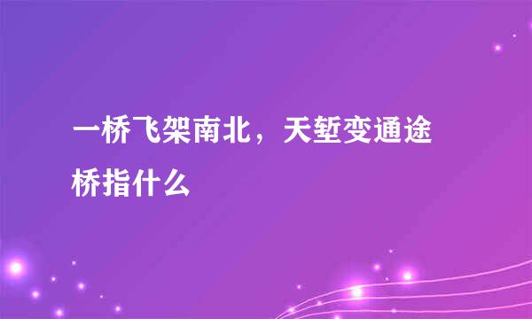 一桥飞架南北，天堑变通途 桥指什么