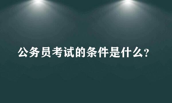 公务员考试的条件是什么？