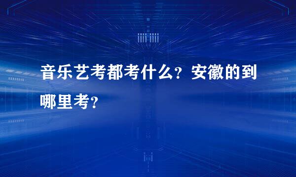 音乐艺考都考什么？安徽的到哪里考？