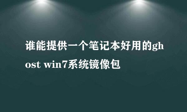 谁能提供一个笔记本好用的ghost win7系统镜像包