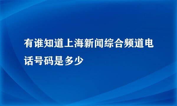 有谁知道上海新闻综合频道电话号码是多少